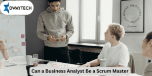 Can a Business Analyst Be a Scrum Master​