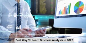 Best Way To Learn Business Analysis In 2025